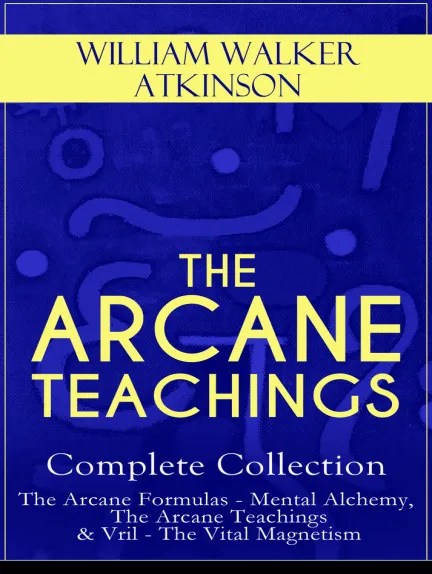  THE ARCANES: The Complete Four Books by William Walker Atkinson | A Foundational Guide to Occult Philosophy and Mental&nbsp;Mastery